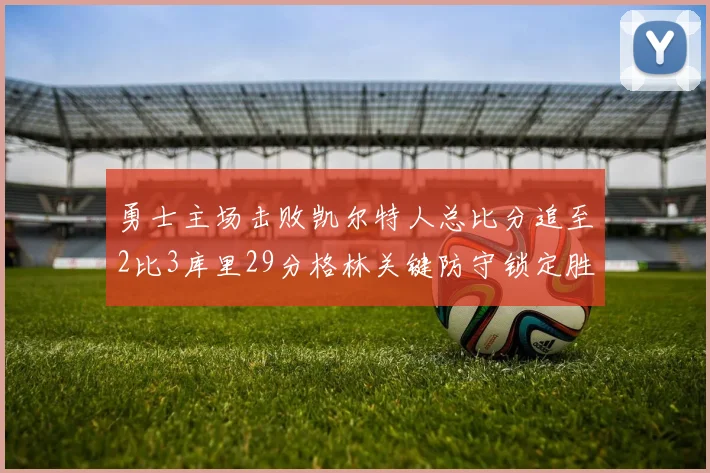 勇士主场击败凯尔特人总比分追至2比3库里29分格林关键防守锁定胜局