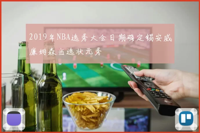 2019年NBA选秀大会日期确定锡安威廉姆森当选状元秀