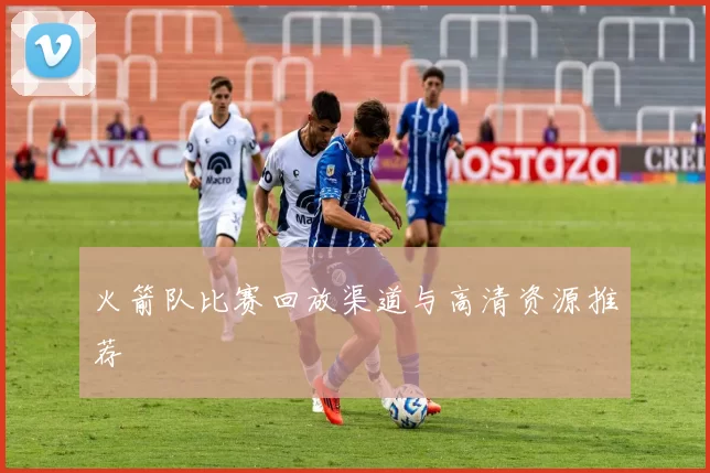 火箭队比赛回放渠道与高清资源推荐