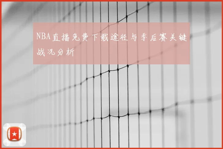 NBA直播免费下载途径与季后赛关键战况分析