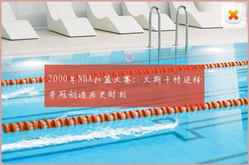 2000年NBA扣篮大赛：文斯卡特逆转夺冠创造历史时刻