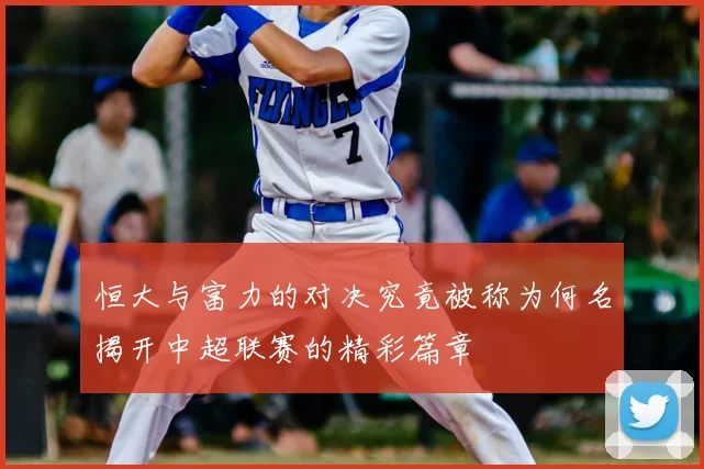 恒大与富力的对决究竟被称为何名揭开中超联赛的精彩篇章