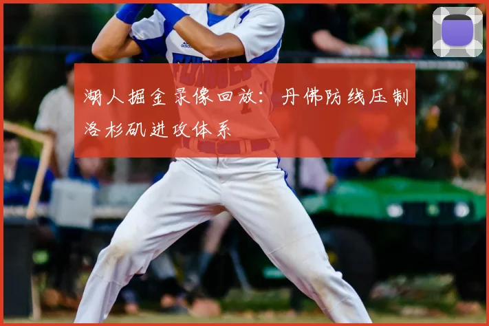 湖人掘金录像回放：丹佛防线压制洛杉矶进攻体系