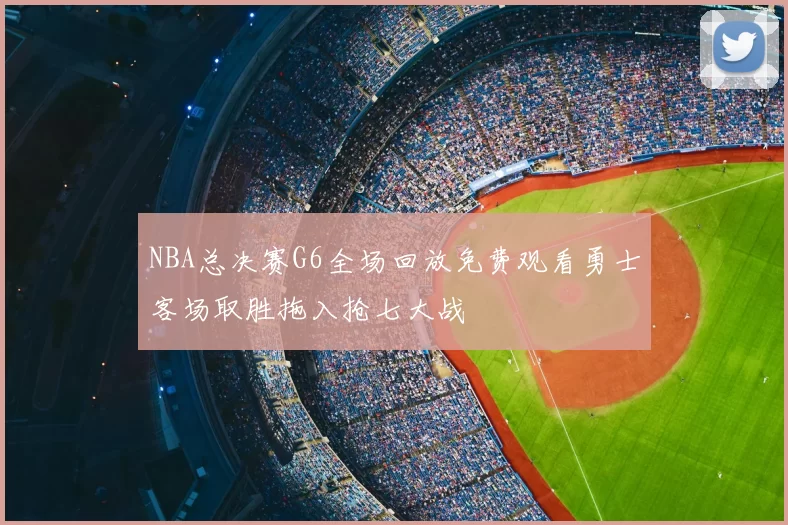 NBA总决赛G6全场回放免费观看勇士客场取胜拖入抢七大战