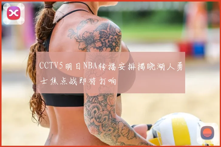 CCTV5明日NBA转播安排揭晓湖人勇士焦点战即将打响