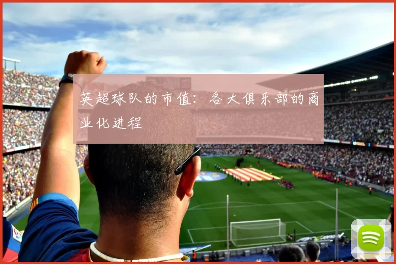 英超球队的市值：各大俱乐部的商业化进程