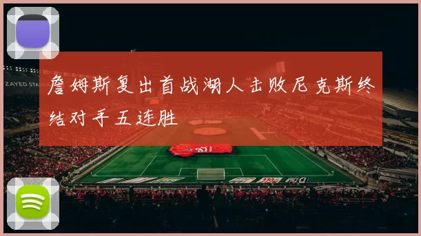 詹姆斯复出首战湖人击败尼克斯终结对手五连胜