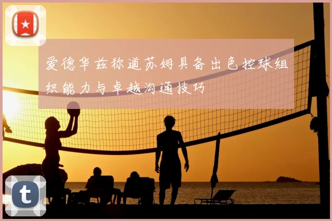 爱德华兹称道苏姆具备出色控球组织能力与卓越沟通技巧
