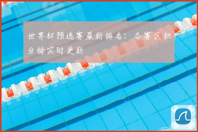 世界杯预选赛最新排名:各赛区积分榜实时更新