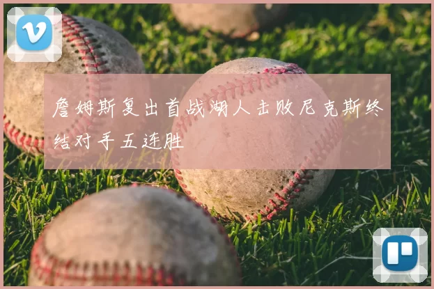 詹姆斯复出首战湖人击败尼克斯终结对手五连胜