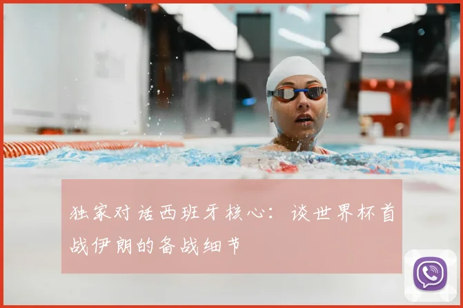 独家对话西班牙核心:谈世界杯首战伊朗的备战细节