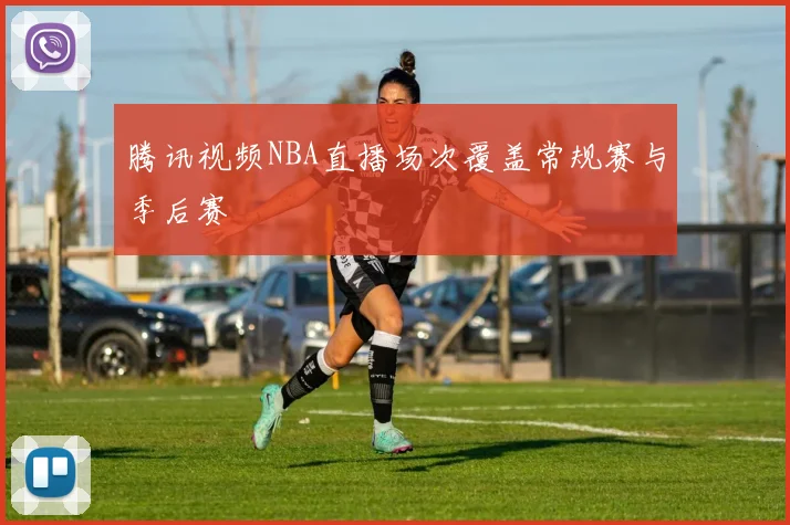 腾讯视频NBA直播场次覆盖常规赛与季后赛