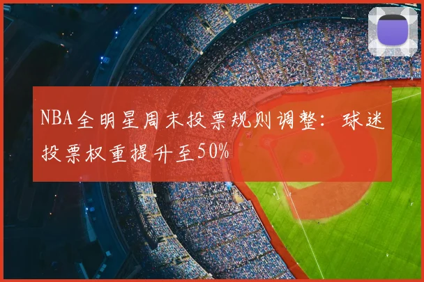NBA全明星周末投票规则调整:球迷投票权重提升至50%