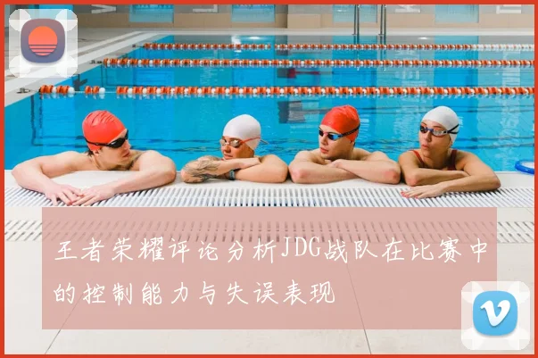 王者荣耀评论分析JDG战队在比赛中的控制能力与失误表现