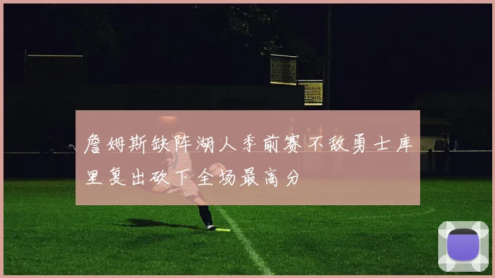 詹姆斯缺阵湖人季前赛不敌勇士库里复出砍下全场最高分