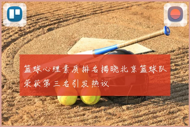 篮球心理素质排名揭晓北京篮球队荣获第三名引发热议