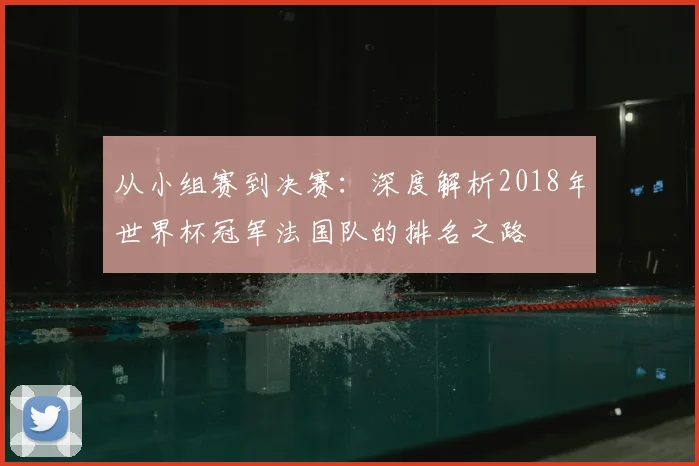 从小组赛到决赛：深度解析2018年世界杯冠军法国队的排名之路