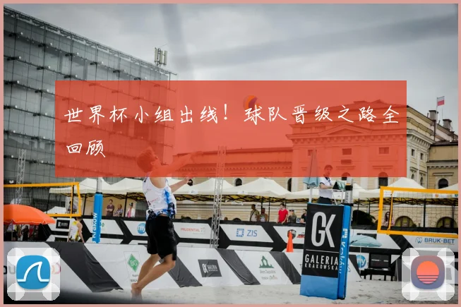 世界杯小组出线!球队晋级之路全回顾