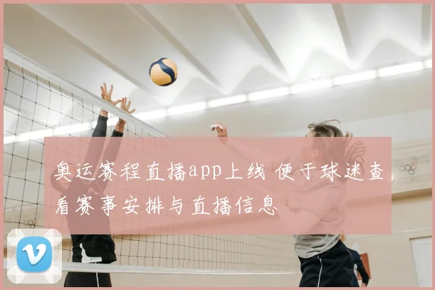 奥运赛程直播app上线 便于球迷查看赛事安排与直播信息