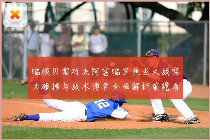 瑞模贝雷对决阿富瑞罗焦点大战实力碰撞与战术博弈全面解析前瞻看