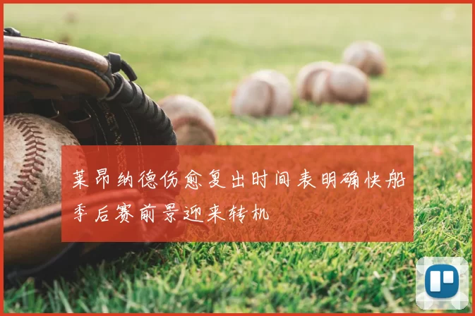 莱昂纳德伤愈复出时间表明确快船季后赛前景迎来转机