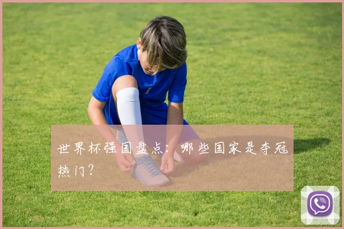 世界杯强国盘点:哪些国家是夺冠热门?