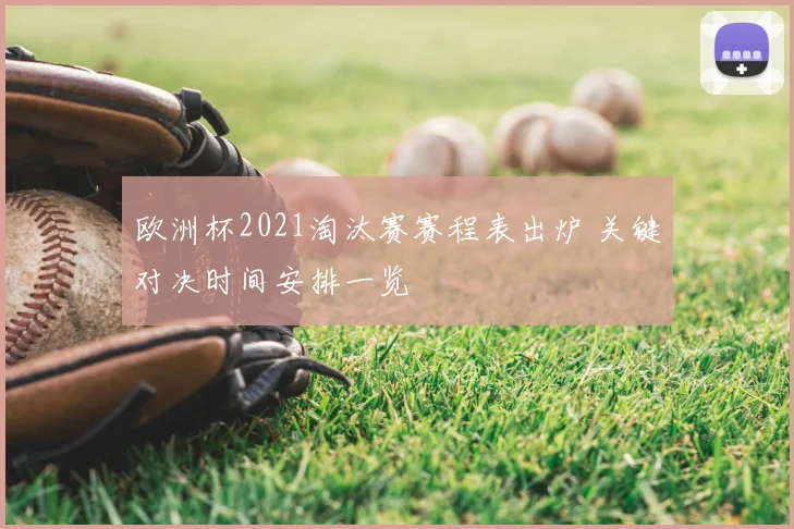 欧洲杯2021淘汰赛赛程表出炉 关键对决时间安排一览