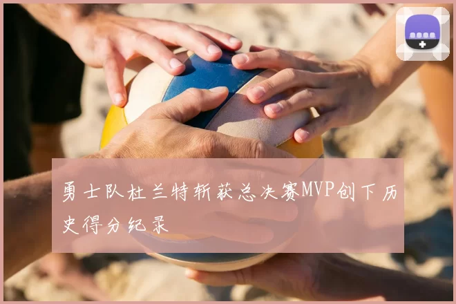 勇士队杜兰特斩获总决赛MVP创下历史得分纪录