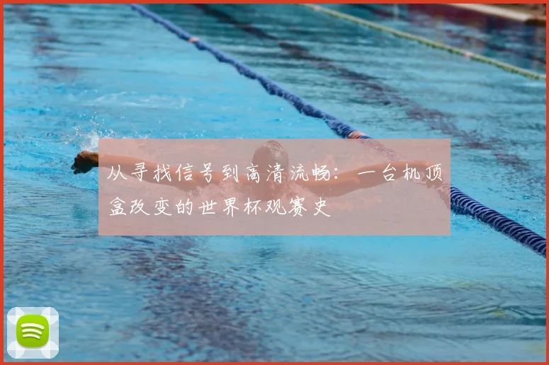 从寻找信号到高清流畅:一台机顶盒改变的世界杯观赛史