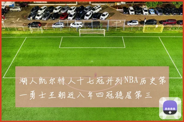 湖人凯尔特人十七冠并列NBA历史第一勇士王朝近八年四冠稳居第三