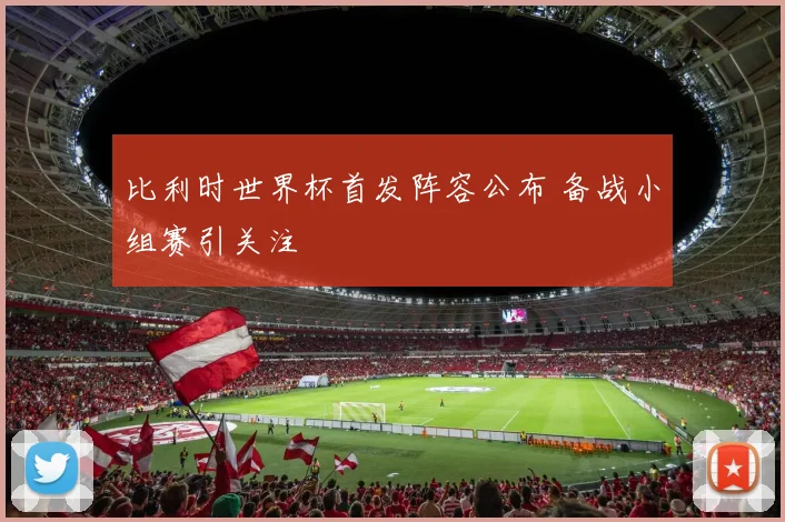 比利时世界杯首发阵容公布 备战小组赛引关注