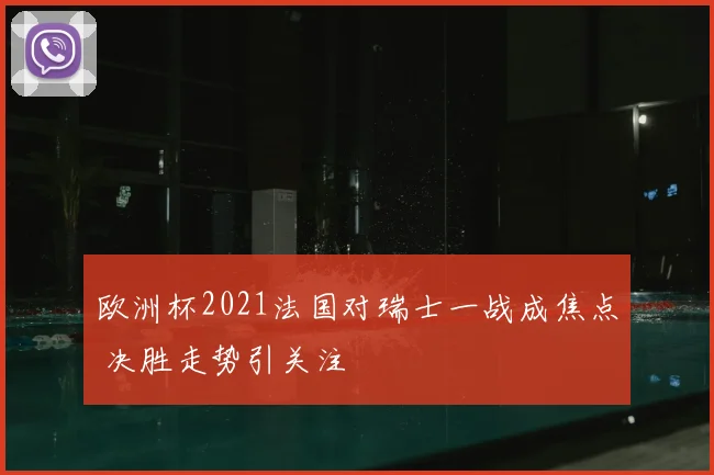 欧洲杯2021法国对瑞士一战成焦点 决胜走势引关注