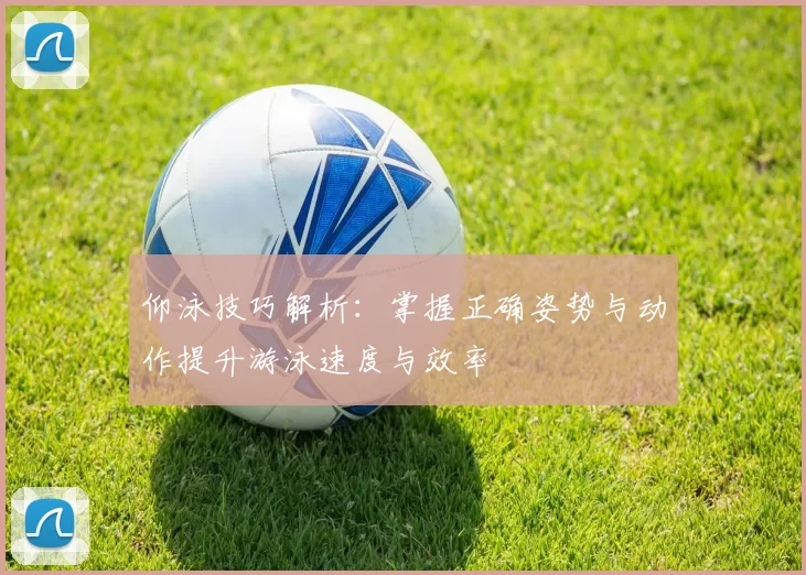 仰泳技巧解析：掌握正确姿势与动作提升游泳速度与效率