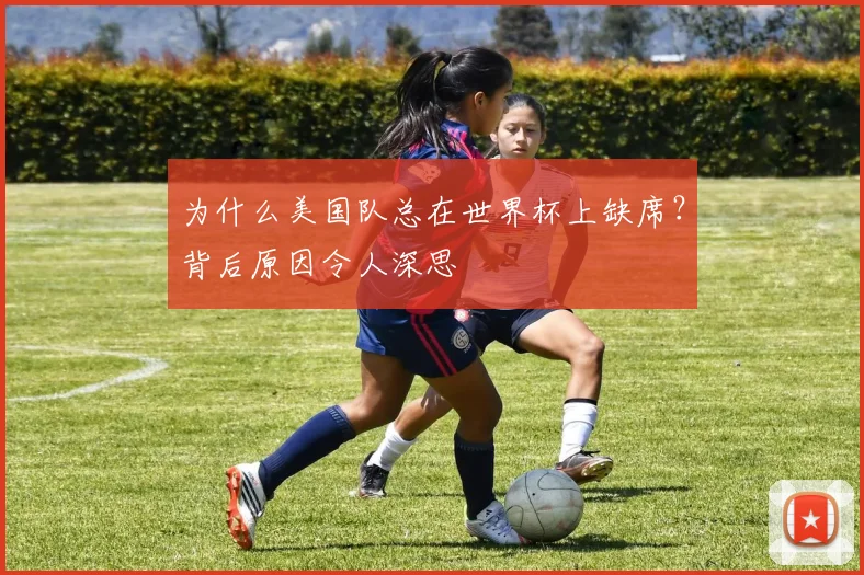 为什么美国队总在世界杯上缺席？背后原因令人深思