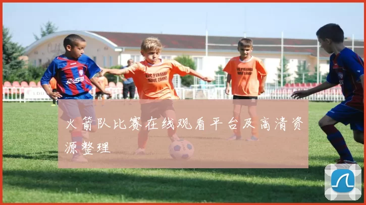 火箭队比赛在线观看平台及高清资源整理