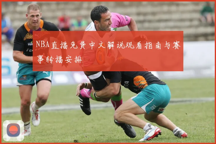 NBA直播免费中文解说观看指南与赛事转播安排