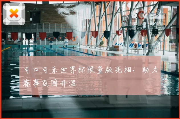 可口可乐世界杯限量版亮相,助力赛事氛围升温