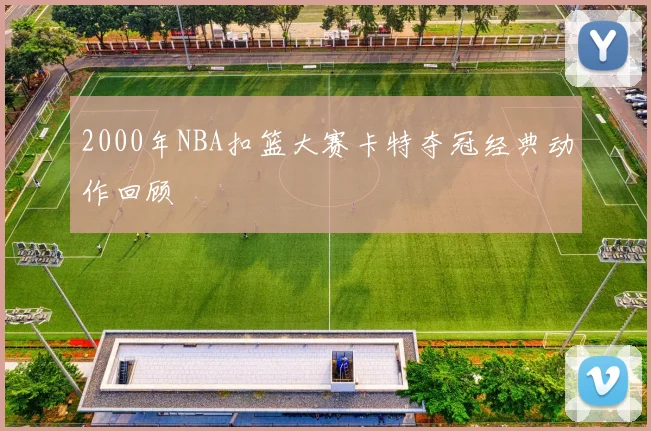 2000年NBA扣篮大赛卡特夺冠经典动作回顾