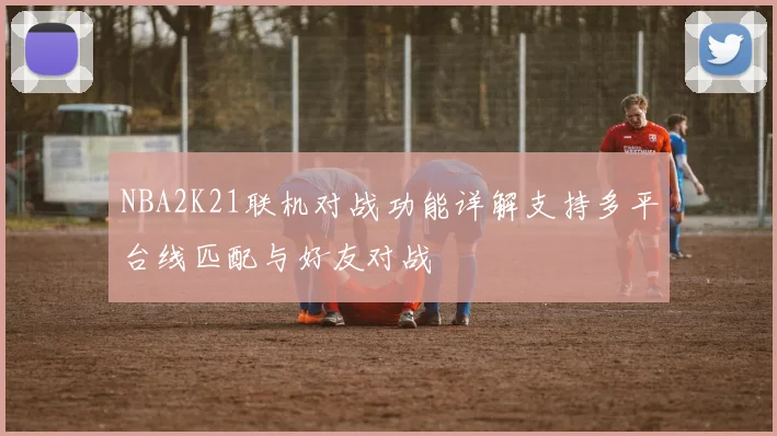 NBA2K21联机对战功能详解支持多平台线匹配与好友对战