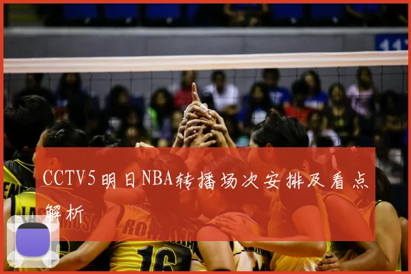 CCTV5明日NBA转播场次安排及看点解析