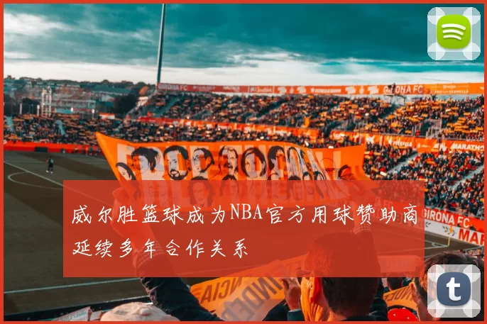 威尔胜篮球成为NBA官方用球赞助商延续多年合作关系