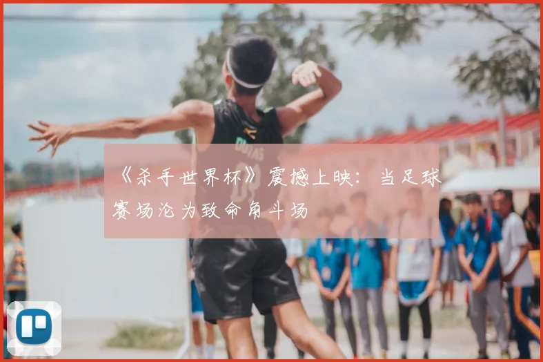 《杀手世界杯》震撼上映:当足球赛场沦为致命角斗场
