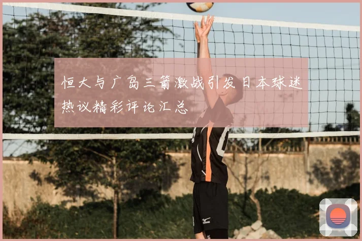 恒大与广岛三箭激战引发日本球迷热议精彩评论汇总