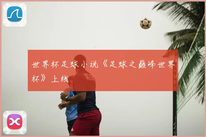 世界杯足球小说《足球之巅峰世界杯》上线
