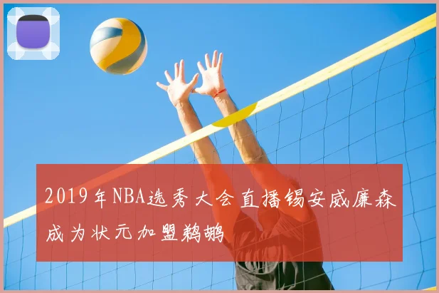 2019年NBA选秀大会直播锡安威廉森成为状元加盟鹈鹕