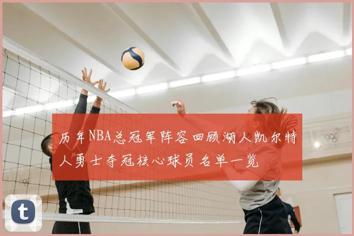 历年NBA总冠军阵容回顾湖人凯尔特人勇士夺冠核心球员名单一览