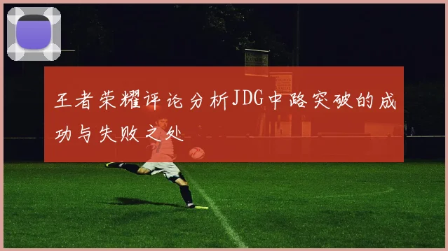 王者荣耀评论分析JDG中路突破的成功与失败之处