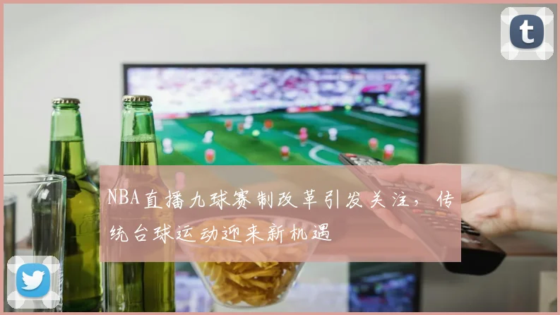 NBA直播九球赛制改革引发关注,传统台球运动迎来新机遇