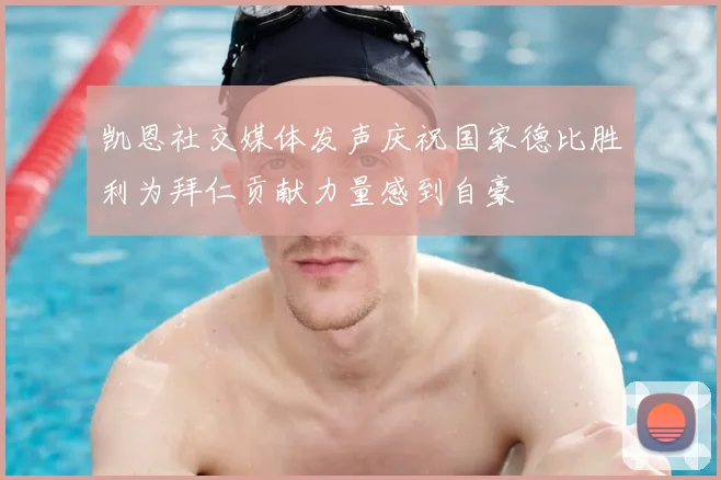 凯恩社交媒体发声庆祝国家德比胜利为拜仁贡献力量感到自豪