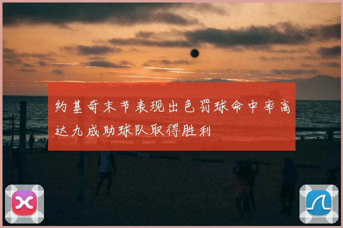 约基奇末节表现出色罚球命中率高达九成助球队取得胜利